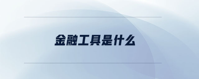 金融工具是什么 金融工具是什么