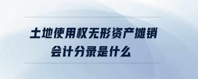土地使用權(quán)無形資產(chǎn)攤銷會(huì)計(jì)分錄是什么