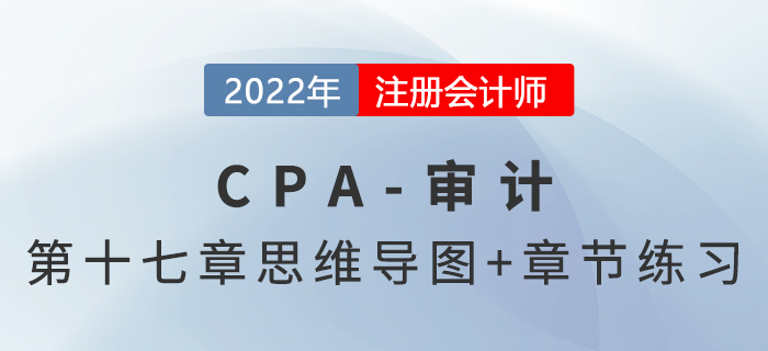 2022年注冊會計師《審計》第十七章思維導圖+章節(jié)練習 2022年注冊會計師《審計》第十七章思維導圖+章節(jié)練習