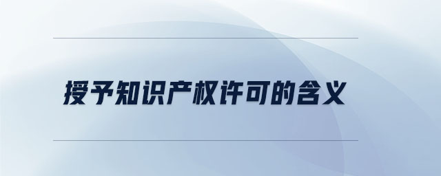 授予知識產(chǎn)權(quán)許可的含義