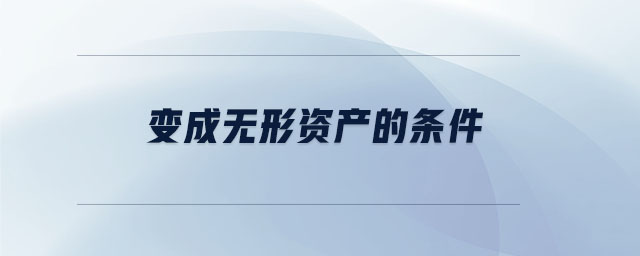 變成無形資產(chǎn)的條件 變成無形資產(chǎn)的條件
