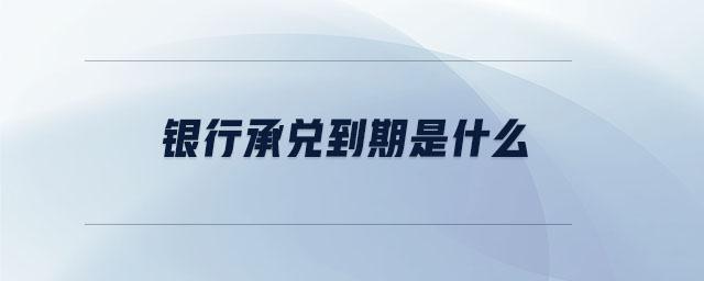 銀行承兌到期是什么 銀行承兌到期是什么