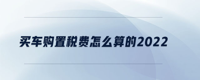 買車購置稅費(fèi)怎么算的2022