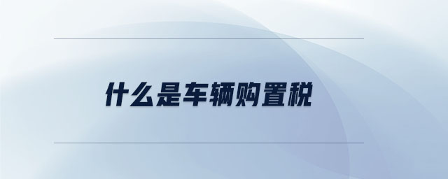 什么是車輛購置稅 什么是車輛購置稅