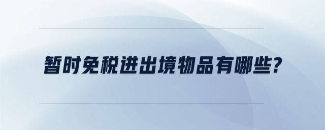 暫時(shí)免稅進(jìn)出境物品有哪些 暫時(shí)免稅進(jìn)出境物品有哪些