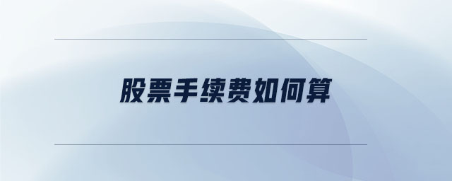 股票手續(xù)費(fèi)如何算 股票手續(xù)費(fèi)如何算
