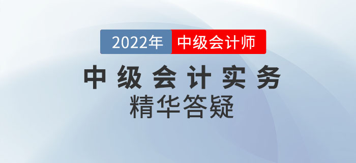 2022年《中級會計實務》科目精華答疑——第三章