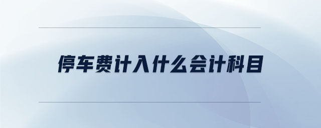 停車(chē)費(fèi)計(jì)入什么會(huì)計(jì)科目