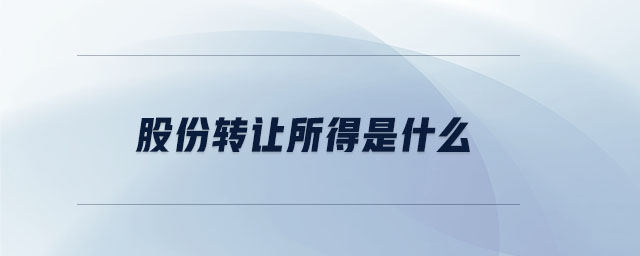 股份轉(zhuǎn)讓所得是什么 股份轉(zhuǎn)讓所得是什么