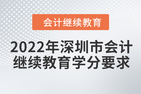 2022年深圳市會(huì)計(jì)繼續(xù)教育學(xué)分要求 2022年深圳市會(huì)計(jì)繼續(xù)教育學(xué)分要求