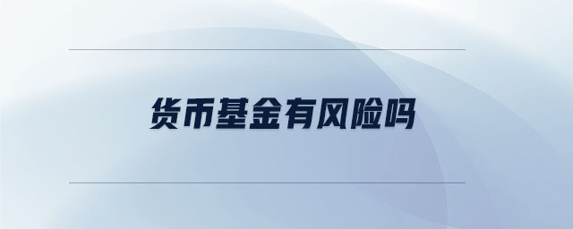 貨幣基金有風(fēng)險嗎 貨幣基金有風(fēng)險嗎