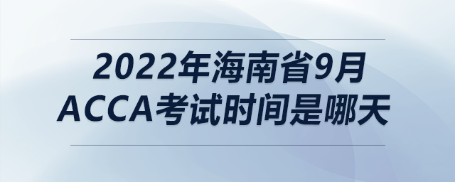 2022年海南省9月acca考試時(shí)間是哪天