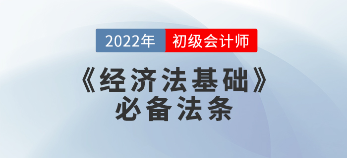 備考干貨：2022年初級(jí)會(huì)計(jì)考試《經(jīng)濟(jì)法基礎(chǔ)》必備法條