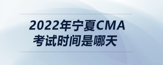 2022年寧夏cma考試時(shí)間是哪天 2022年寧夏cma考試時(shí)間是哪天