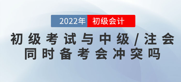 初級會計考試與中級/注會同時備考會沖突嗎？