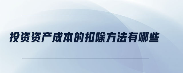 投資資產成本的扣除方法有哪些 投資資產成本的扣除方法有哪些