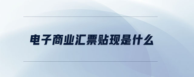 電子商業(yè)匯票貼現(xiàn)是什么 電子商業(yè)匯票貼現(xiàn)是什么