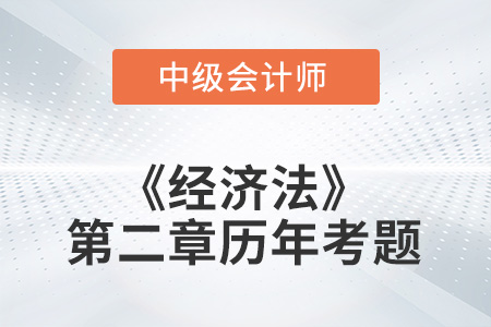 中級(jí)會(huì)計(jì)考試題：2022年《經(jīng)濟(jì)法》第二章涉及的歷年考題