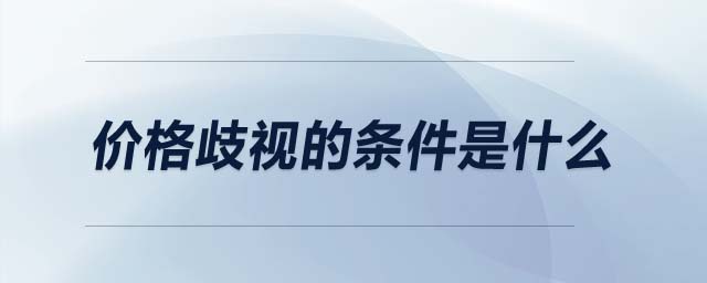 價(jià)格歧視的條件是什么