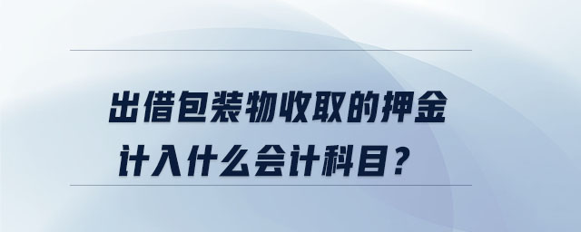 出借包裝物收取的押金計(jì)入什么會計(jì)科目？