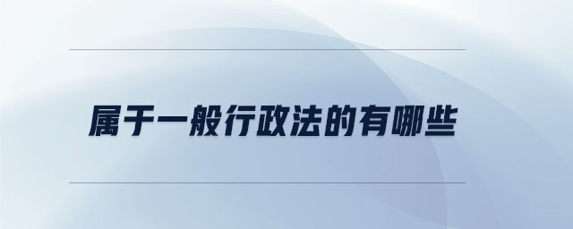 屬于一般行政法的有哪些 屬于一般行政法的有哪些