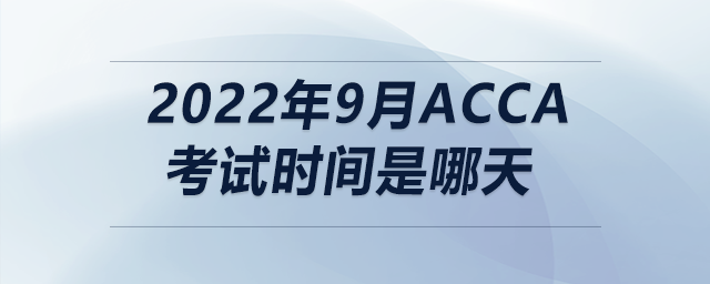 2022年9月acca考試時(shí)間是哪天 2022年9月acca考試時(shí)間是哪天