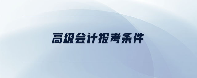 高級(jí)會(huì)計(jì)報(bào)考條件