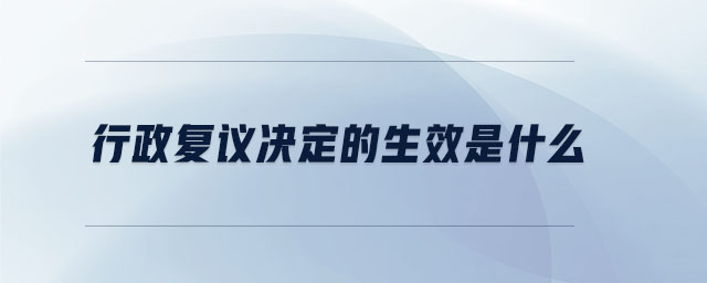 行政復(fù)議決定的生效是什么