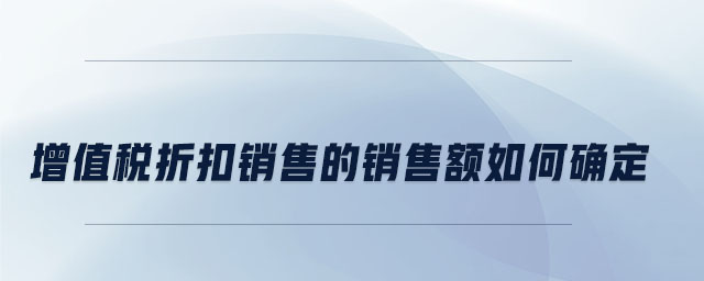 增值稅折扣銷售的銷售額如何確定 增值稅折扣銷售的銷售額如何確定