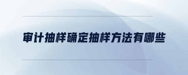 審計抽樣確定抽樣方法有哪些