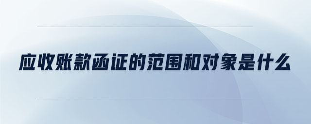 應(yīng)收賬款函證的范圍和對象是什么 應(yīng)收賬款函證的范圍和對象是什么