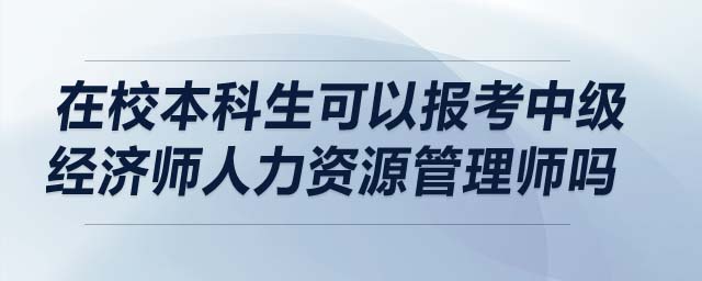 在校本科生可以報(bào)考中級(jí)經(jīng)濟(jì)師人力資源管理師嗎