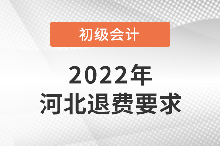 2022年河北初級會計退費要求是什么？