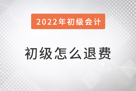 2022年初級(jí)會(huì)計(jì)怎么退費(fèi)