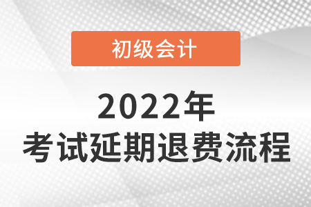 2022年初級(jí)會(huì)計(jì)考試延期退費(fèi)流程
