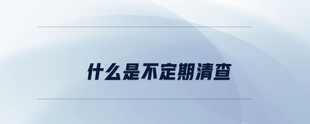 什么是不定期清查 什么是不定期清查