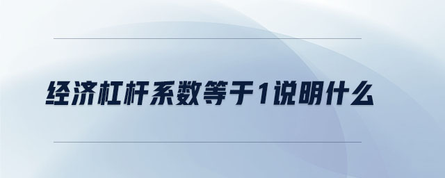 經濟杠桿系數等于1說明什么 經濟杠桿系數等于1說明什么