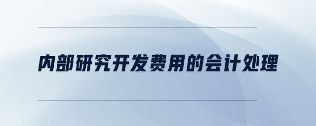 內(nèi)部研究開(kāi)發(fā)費(fèi)用的會(huì)計(jì)處理 內(nèi)部研究開(kāi)發(fā)費(fèi)用的會(huì)計(jì)處理