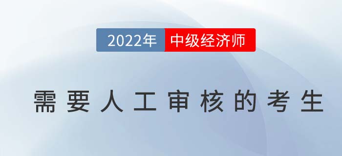 2022年中級經(jīng)濟(jì)師報名以下考生需人工審核報考資格！