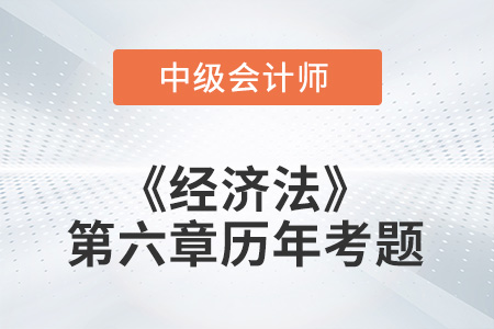 中級(jí)會(huì)計(jì)考試題：2022年《經(jīng)濟(jì)法》第六章涉及的歷年考題
