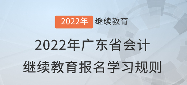 2022年廣東省會(huì)計(jì)繼續(xù)教育報(bào)名學(xué)習(xí)規(guī)則 2022年廣東省會(huì)計(jì)繼續(xù)教育報(bào)名學(xué)習(xí)規(guī)則