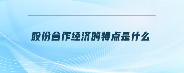股份合作經(jīng)濟的特點是什么