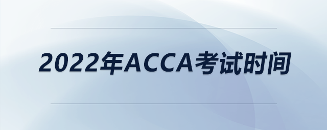 2022年acca考試時(shí)間