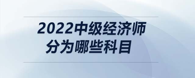 2022中級(jí)經(jīng)濟(jì)師分為哪些科目