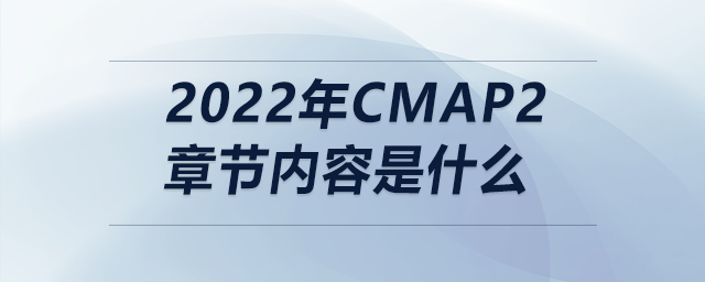 2022年cmap2章節(jié)內(nèi)容是什么 2022年cmap2章節(jié)內(nèi)容是什么
