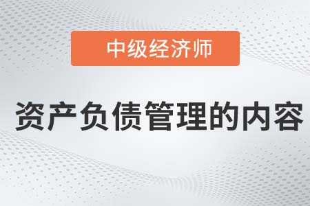 資產(chǎn)負(fù)債管理的內(nèi)容_2022中級經(jīng)濟師金融知識點 資產(chǎn)負(fù)債管理的內(nèi)容_2022中級經(jīng)濟師金融知識點