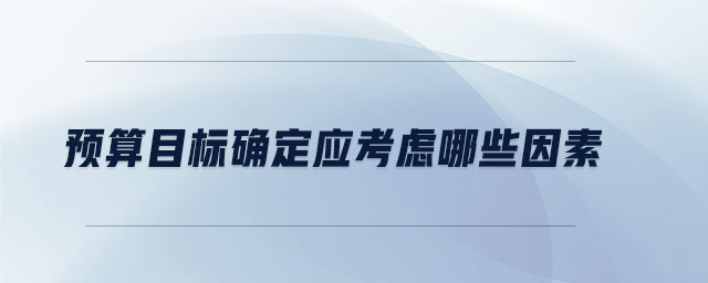 預(yù)算目標(biāo)確定應(yīng)考慮哪些因素