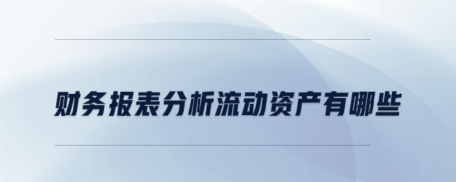 財(cái)務(wù)報(bào)表分析流動(dòng)資產(chǎn)有哪些