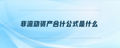 非流動資產(chǎn)合計(jì)公式是什么 非流動資產(chǎn)合計(jì)公式是什么