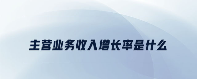 主營業(yè)務(wù)收入增長率是什么